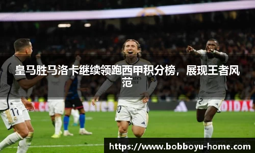 皇马胜马洛卡继续领跑西甲积分榜，展现王者风范